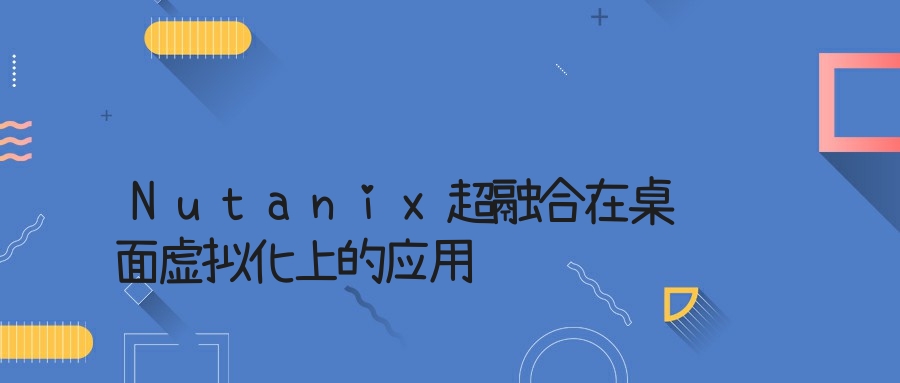 Nutanix超融合在桌面虚拟化上的应用