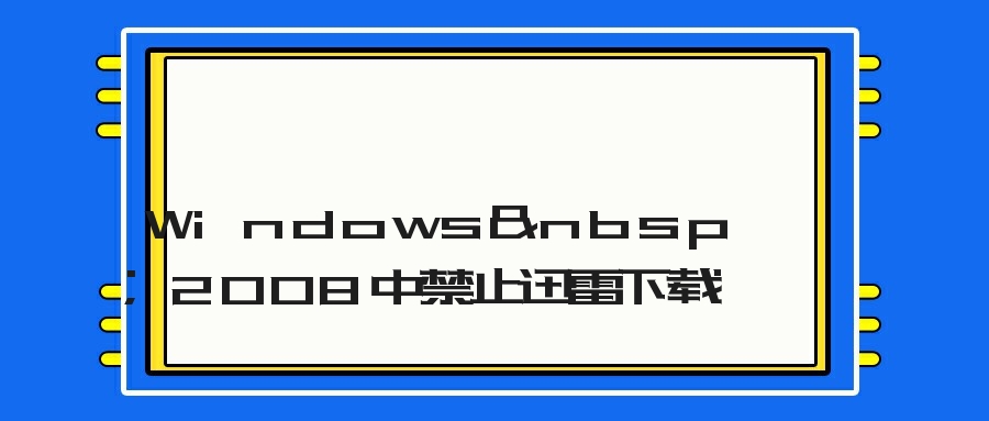 Windows&nbsp;2008中禁止迅雷下载