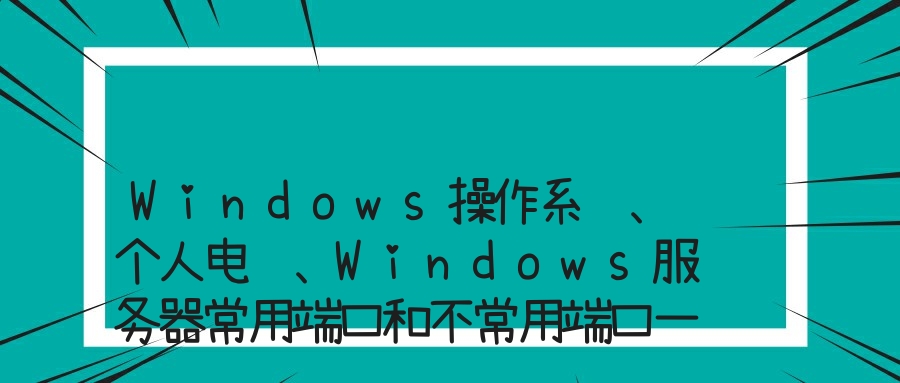 Windows操作系统、个人电脑、Windows服务器常用端口和不常用端口一览表！