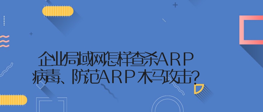 企业局域网怎样查杀ARP病毒、防范ARP木马攻击？