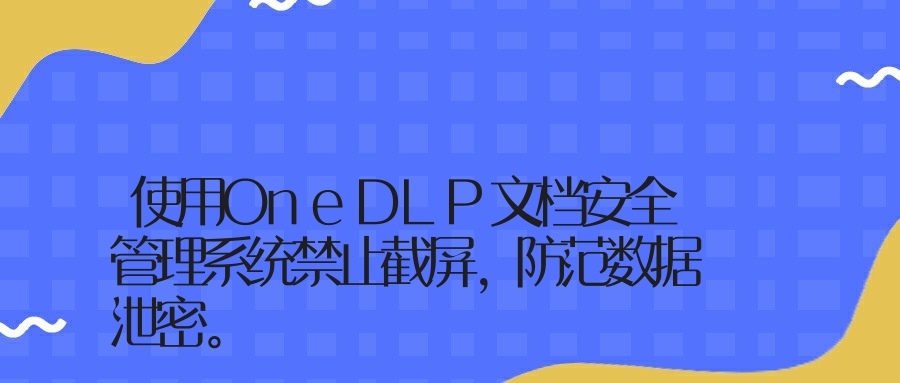 使用OneDLP文档安全管理系统禁止截屏，防范数据泄密。