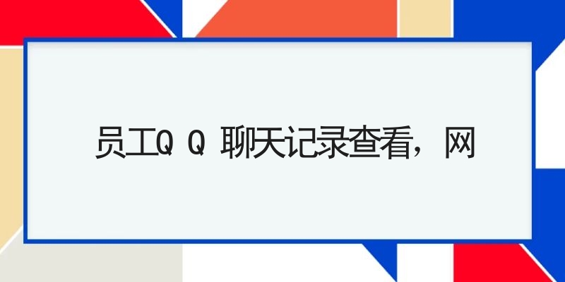 员工QQ聊天记录查看，网