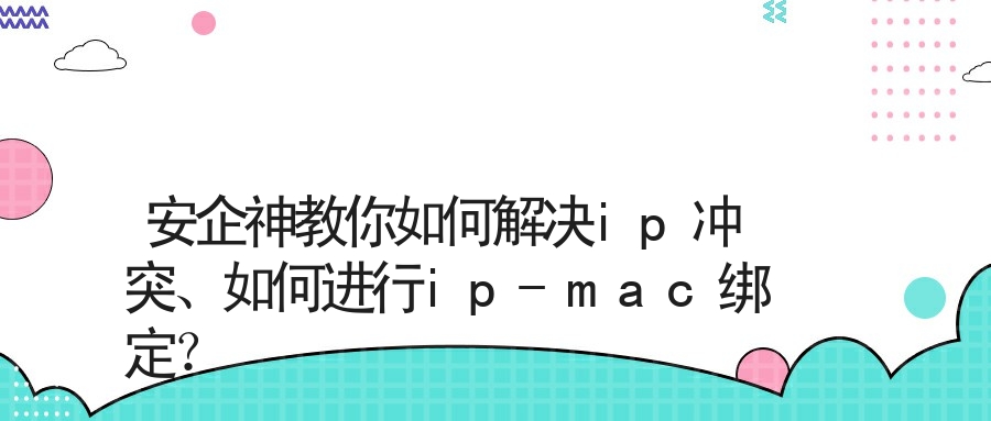 安企神教你如何解决ip冲突、如何进行ip-mac绑定？