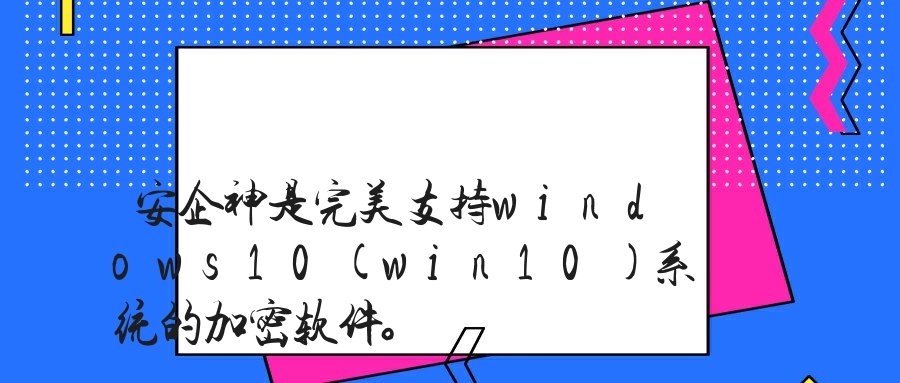 安企神是完美支持windows10(win10)系统的加密软件。
