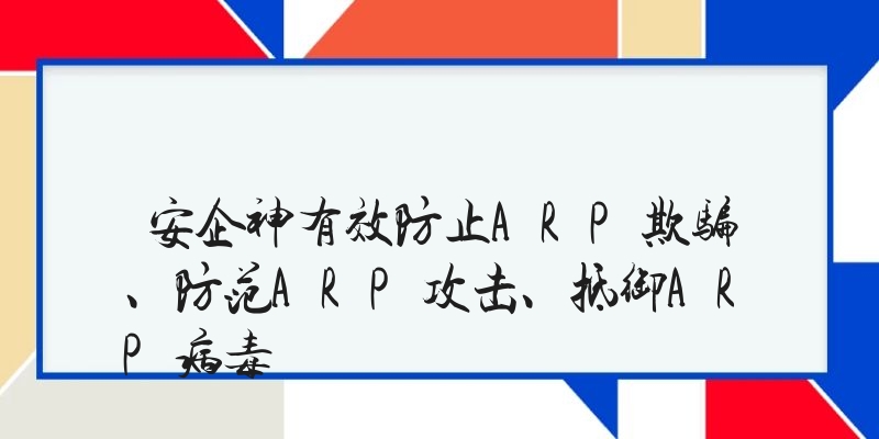 安企神有效防止ARP欺骗、防范ARP攻击、抵御ARP病毒