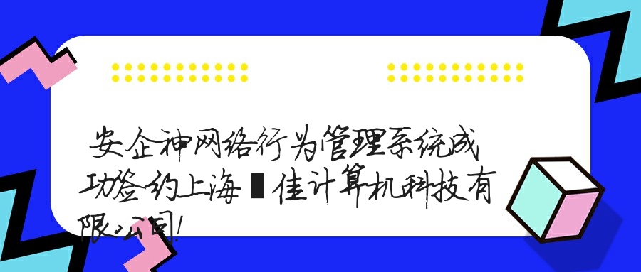 安企神网络行为管理系统成功签约上海謦佳计算机科技有限公司！