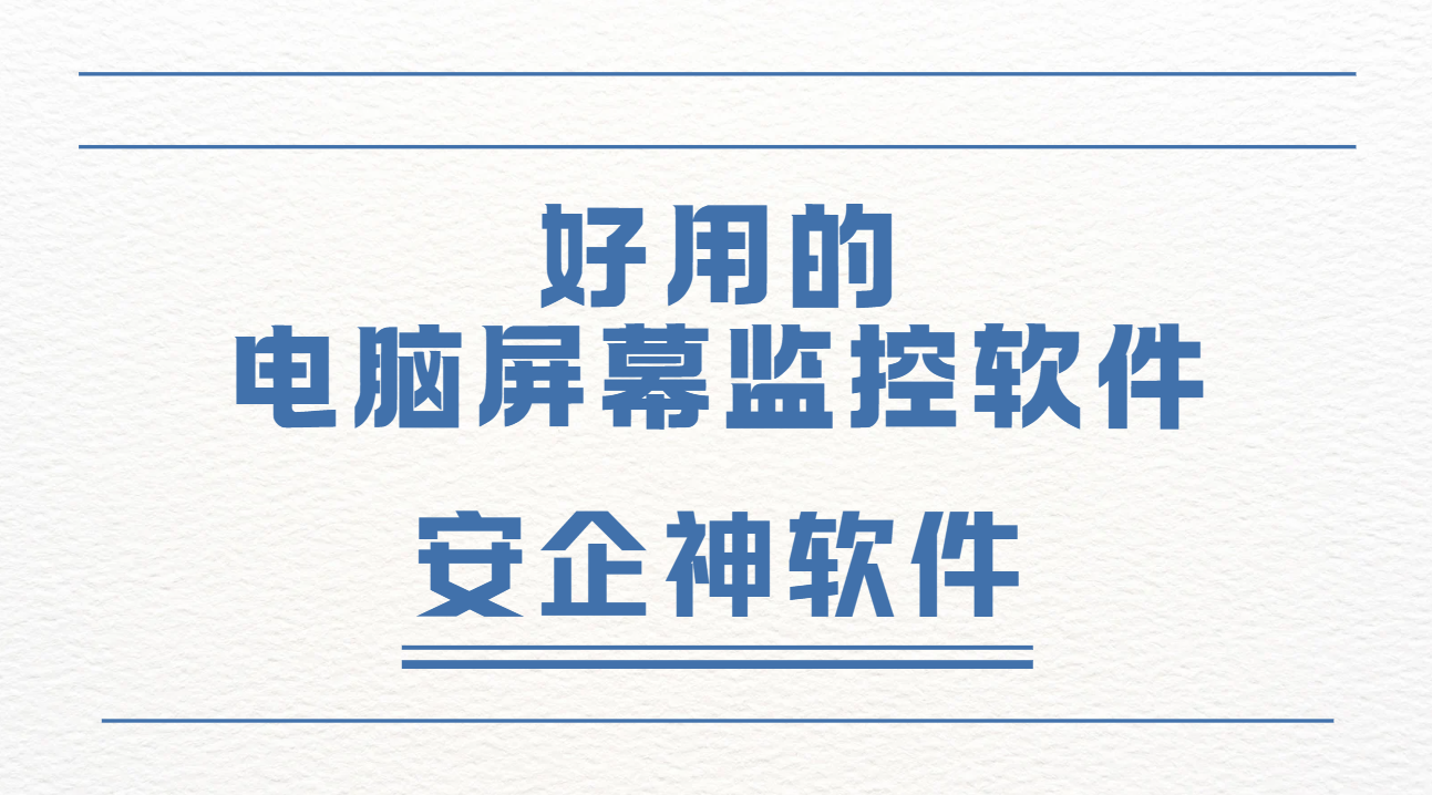 企业管理防泄密难题怎么破？2026最新分享！好用的电脑屏幕监控软件该怎么选？