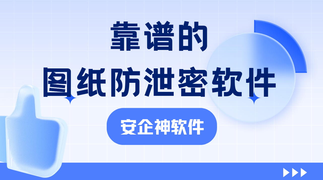 靠谱的图纸防泄密软件怎么选？有这1款软件，不用再担心工程图纸泄露啦！