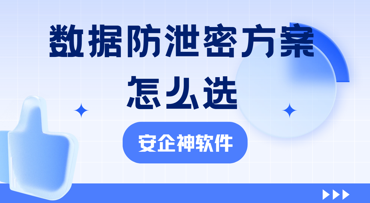 数据防泄密方案怎么选？1款软件解决企业文件外泄难题！赶紧收藏码住！