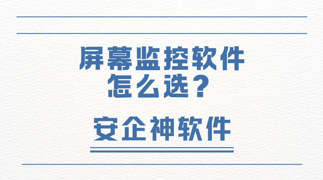 企业电脑乱象难管控？屏幕监控软件怎么选？1篇保姆级攻略来啦！
