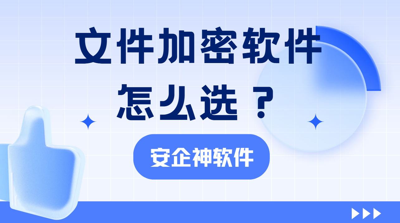 文件加密软件怎么选？企业文件泄密防不住？1篇保姆级攻略来啦！