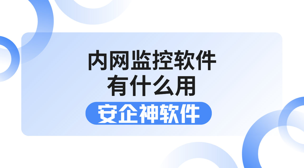 内网监控软件有什么用？2026企业内网终端管理全靠它！公认好用！