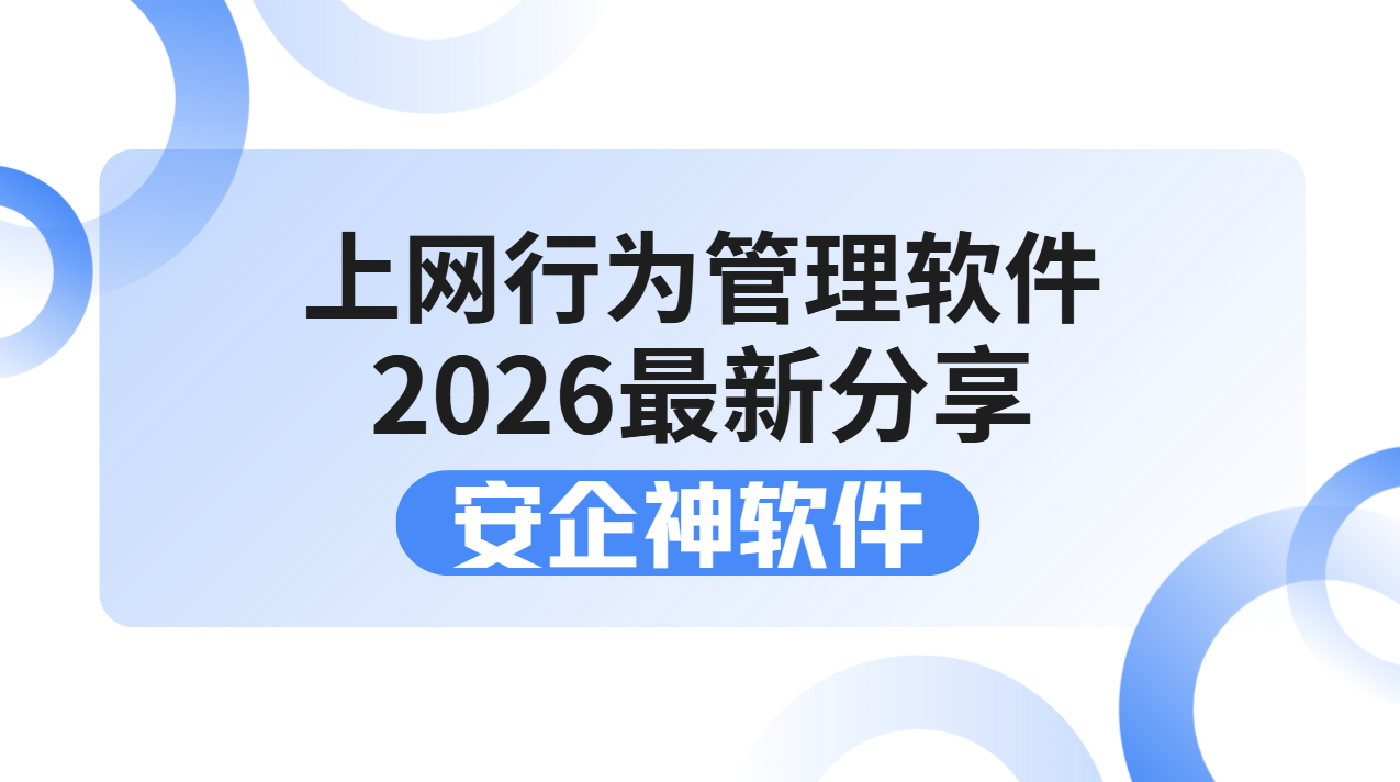 2026上网行为管理软件最新分享！搞定企业网络乱象与安全风险！