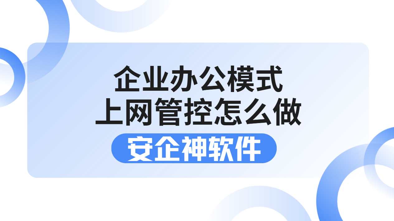 企业办公模式上网管控怎么做？1套搞定网速慢、私自联网、泄密风险！