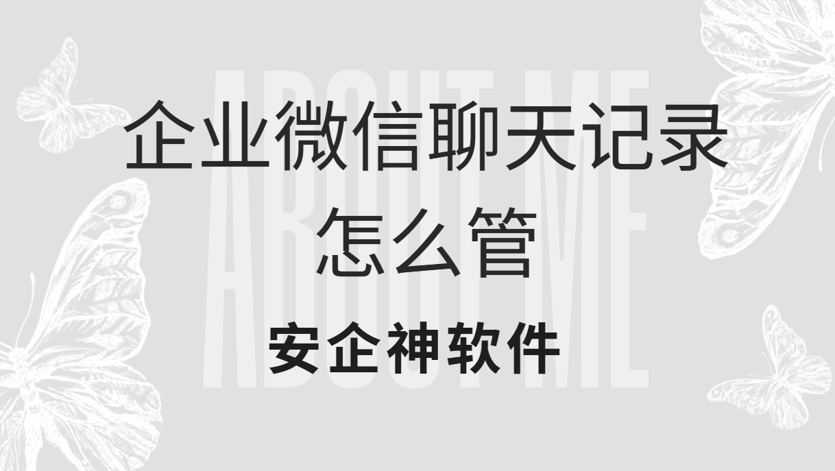 企业微信聊天记录怎么管？看完这1篇攻略让审计不再抓瞎