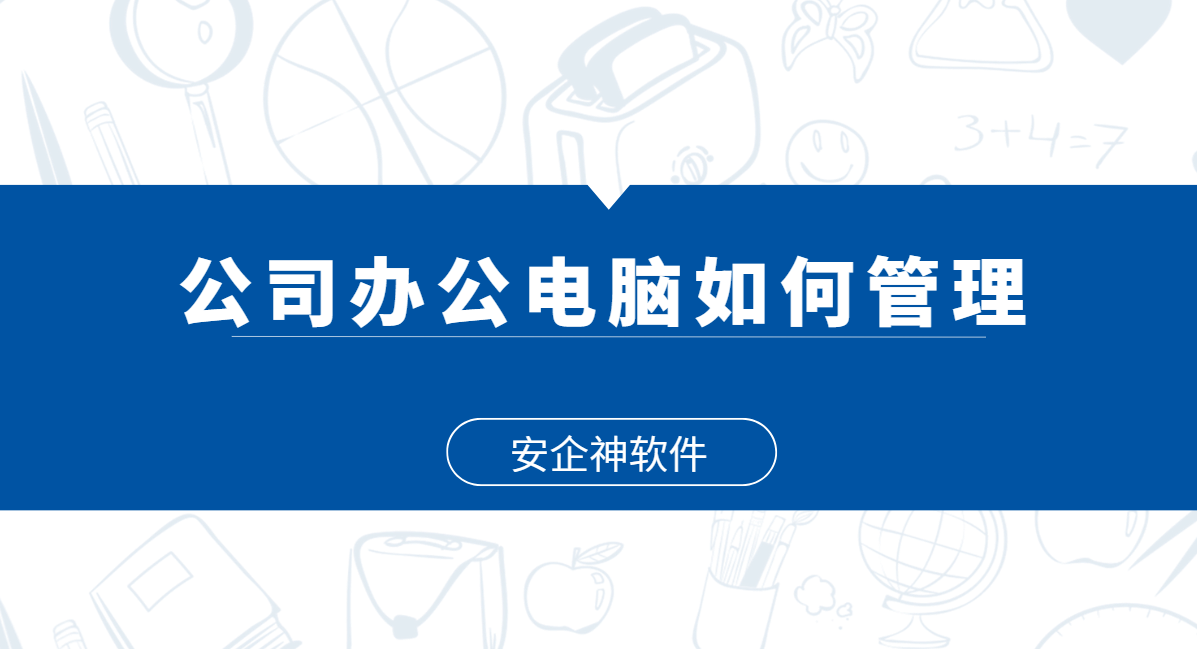 公司办公电脑如何管理？别等桌面乱成麻才下手