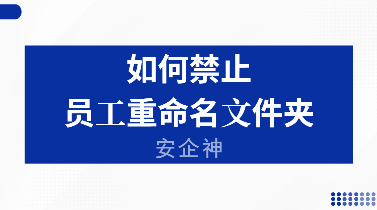 如何禁止员工重命名文件夹？一改名，文件就玩失踪