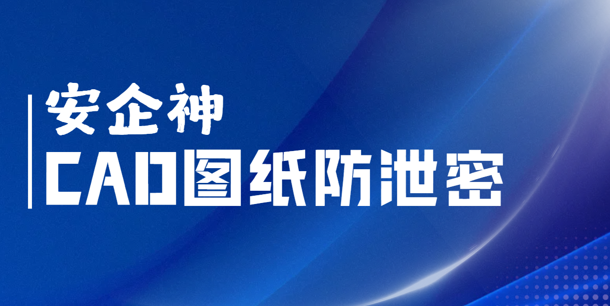 公司用的cad图纸防泄密产品怎么挑？陪设计院所长走一圈，门道全看清